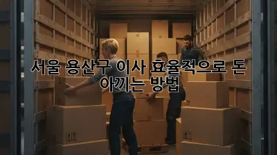 서울 용산구 이사, 효율적으로 돈 아끼는 방법!