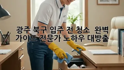 광주 북구 입주 전 청소 ✨ 완벽 가이드: 전문가 노하우 대방출!