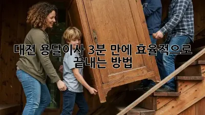 대전 용달이사, 3분 만에 효율적으로 끝내는 방법 🚚💨