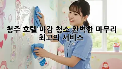 청주 호텔 마감 청소: 완벽한 마무리, 최고의 서비스