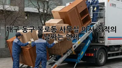 대구 동구 불로동 사무실 이사, 최적의 날짜는 언제?